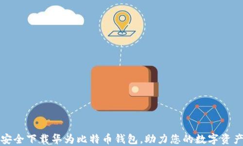 
如何安全下载华为比特币钱包，助力您的数字资产管理