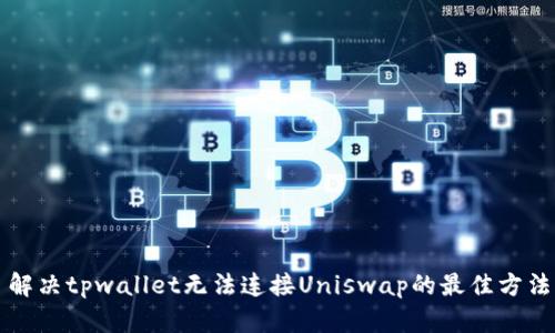 解决tpwallet无法连接Uniswap的最佳方法