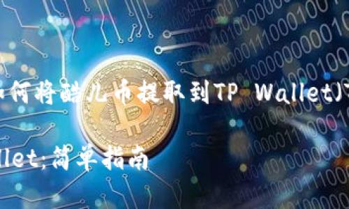 在这里我将为您提供关于如何将酷儿币提取到TP Wallet（TP钱包）的详细步骤和信息。

如何将酷儿币提到 TP Wallet：简单指南