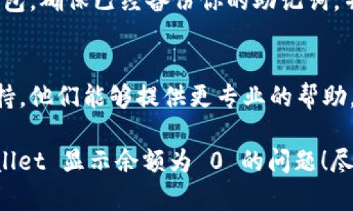 看起来你遇到了有关 TPWallet 的技术问题。以下是可能的解决方案和建议，帮助你解决 TPWallet 显示为 0 的问题。

1. 检查网络连接
首先要确保你的互联网连接正常。无论是使用 Wi-Fi 还是移动数据，如果网络不稳定，钱包可能无法正确同步数据。

2. 确认交易状态
如果你最近进行了交易，确保该交易已在区块链上得到确认。可以通过区块链浏览器查看交易状态。交易未确认可能导致你的余额显示为 0。

3. 刷新钱包
尝试刷新 TPWallet 应用。通常在钱包页面上有刷新按钮，点一下以重载余额信息。

4. 重新登录钱包
注销当前账户后重新登录，可以解决显示问题。在 TPWallet 中，你的账户可能因为某些技术原因未能正确加载。

5. 版本更新
确保你的 TPWallet 应用是最新版本。开发者会定期发布更新，以修复已知的问题。如果你还没有更新，赶紧去应用商店查看。

6. 检查被支持的区块链
TPWallet 支持多种区块链。如果你正在查看某个特定的代币，确保该代币在 TPWallet 上得到支持。没有支持该代币的区块链，余额将显示为 0。

7. 钱包恢复 
如果以上方法都无效，可以尝试通过恢复助记词来恢复钱包。确保已经备份你的助记词，并按步骤进行恢复。

8. 联系支持
最后，如果问题依然存在，建议联系 TPWallet 的客服支持。他们能够提供更专业的帮助。

确保按照这些步骤逐一排查，希望能够帮助你解决 TPWallet 显示余额为 0 的问题！尽量保持冷静，不要急于做出过激的操作。
