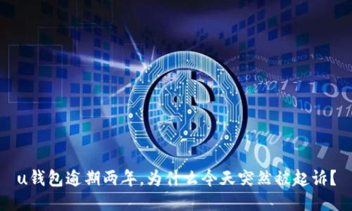 u钱包逾期两年，为什么今天突然被起诉？