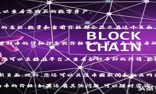 要在tpwallet上查看购买的币的价格，您可以按照以下步骤进行操作：

步骤一：登录tpwallet
首先，您需要打开tpwallet的官方网站或应用程序。使用您注册时的账号和密码登录。

步骤二：访问资产页面
登录后，您将看到一个仪表盘。点击“资产”或“钱包”选项，以查看您购买的数字资产。

步骤三：查看币种信息
在资产页面，您会看到您持有的所有币种的列表。每种币的名称、数量和当前价格都会显示在这个页面上。

步骤四：价格更新和查询
tpwallet上的币种价格通常会实时更新。如果您想查看某种币的详细信息或价格变化，可以点击该币的名称。这样，您将看到其历史价格数据、市场趋势等信息。

步骤五：使用市场功能
在某些情况下，tpwallet还允许您连接到市场交易平台。您可以直接在平台上查看各种币种的行情，获取更多实时的市场信息。

小贴士
为了确保您查看到的价格信息是最新的，建议您时常刷新页面。此外，您还可以关注币圈新闻和相关网站，以获取更多关于市场动态的分析。

希望这些步骤能帮助您在tpwallet上顺利查看您购买的币的价格！如果还有其他问题，可以随时咨询。