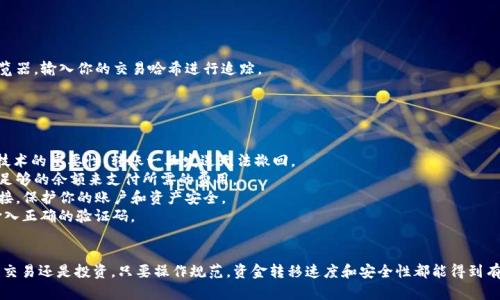 要将 IM 钱包中的资金转移到 OKB（即 OKEx 交易所的原生代币），你可以按照以下步骤进行操作：

### 一、准备工作
在转账之前，确保你已经完成以下准备工作：

1. **账户注册**：如果你还没有 OKEx 账户，请先注册一个，并完成身份验证。
2. **IM 钱包**：确保你已经创建并且可以访问你的 IM 钱包。
3. **网络连接**：确保你的设备连接到互联网，以便顺利完成转账。

### 二、获取 OKB 收款地址
在 OKEx 交易所转账之前，首先需要获取你的 OKB 收款地址。

1. **登录 OKEx**：使用你的账户信息登录 OKEx。
2. **选择资产**：进入“资产”或者“钱包”页面，找到 OKB。
3. **获取地址**：
   - 点击“充值”按钮。
   - 选择 OKB 作为充值资产。
   - 系统会生成一个收款地址，复制这个地址。

### 三、在 IM 钱包中进行转账
接下来，你需要在 IM 钱包中进行转账操作。

1. **打开 IM 钱包**：在你的设备上打开 IM 钱包应用。
2. **选择资产**：找到你想要转出的数字资产（可以是其他币种，需要先兑换为 OKB）。
3. **转账操作**：
   - 点击“转账”或“发送”选项。
   - 在转账页面中粘贴你从 OKEx 复制的收款地址。
   - 输入你希望转账的数量。
   - 注意检查网络费用，确保余额足够支付交易费用。
4. **确认交易**：仔细核对填入的信息，如果一切无误，确认转账。

### 四、确认转账情况
一般情况下，你的转账会在几分钟内完成，但有时也可能需要更长时间。

1. **查看交易状态**：
   - 返回到 OKEx 的资产页，查看 OKB 的余额变化。
   - 如果余额未更新，可以查看交易记录，查找相关信息。
2. **使用区块浏览器**：如果需要详细的交易信息，可以查找相关区块链浏览器，输入你的交易哈希进行追踪。

### 五、注意事项
在进行转账操作时，有一些事项需要特别注意：

1. **确保地址准确**：一定要确保你粘贴的 OKB 地址是正确的，自区块链技术的重要性，转账一旦发送无法撤回。
2. **了解交易费用**：不同的网络可能会有不同的交易费用，因此确保你有足够的余额来支付所需的费用。
3. **防范诈骗**：请确认你访问的是官网或正规交易平台，避免点击不明链接，保护你的账户和资产安全。
4. **双重验证**：若你的 OKEx 账户启用了双重验证，确保在转账过程中输入正确的验证码。

### 结论
通过以上步骤，你就可以顺利地将 IM 钱包中的资产转到 OKB。无论是进行交易还是投资，只要操作规范，资金转移速度和安全性都能得到有效保障。希望这篇指南能对你有所帮助，祝你在数字货币的世界中获得成功！