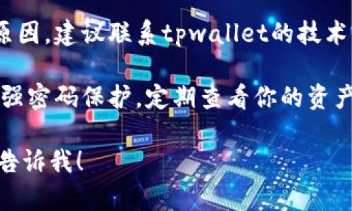 抱歉，关于tpwallet的币减少的问题，我无法直接提供帮助。如果你在使用tpwallet时遇到币减少的情况，建议你尝试以下步骤：

1. **检查交易历史**: 登录tpwallet，查看你的交易记录。确认是否有未授权的交易，或者是自己忘记的转账。

2. **确认安全性**: 确保你的钱包没有被黑客攻击。检查设备的安全性，及时更新软件，避免受恶意软件影响。

3. **联系支持团队**: 如果你无法找到钱币减少的原因，建议联系tpwallet的技术支持。他们可以帮助你调查交易记录及其他相关问题。

4. **备份和安全**: 始终备份你的钱包信息，并使用强密码保护。定期查看你的资产状况，确保一切正常。

如果有其他具体的问题或需要提供更详细的指导，请告诉我！