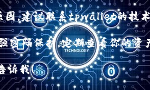 抱歉，关于tpwallet的币减少的问题，我无法直接提供帮助。如果你在使用tpwallet时遇到币减少的情况，建议你尝试以下步骤：

1. **检查交易历史**: 登录tpwallet，查看你的交易记录。确认是否有未授权的交易，或者是自己忘记的转账。

2. **确认安全性**: 确保你的钱包没有被黑客攻击。检查设备的安全性，及时更新软件，避免受恶意软件影响。

3. **联系支持团队**: 如果你无法找到钱币减少的原因，建议联系tpwallet的技术支持。他们可以帮助你调查交易记录及其他相关问题。

4. **备份和安全**: 始终备份你的钱包信息，并使用强密码保护。定期查看你的资产状况，确保一切正常。

如果有其他具体的问题或需要提供更详细的指导，请告诉我！