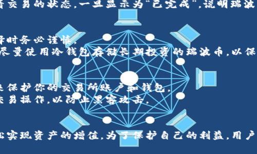    如何给瑞波币钱包充值，快速轻松实现资产增值  /   
 guanjianci  瑞波币, 钱包充值, 数字货币, 加密资产  /guanjianci 

引言
在数字货币的世界中，瑞波币（XRP）无疑是一个热议的话题。作为一种快速、安全且低成本的跨境支付解决方案，瑞波币吸引了越来越多的投资者和用户。而要参与这一市场，首先需要了解如何给瑞波币钱包充值。本文将详细说明充值的步骤与注意事项，帮助你轻松实现资产增值。

什么是瑞波币？
在深入充值步骤之前，我们先来了解一下瑞波币。瑞波币是一种加密货币，它由Ripple Labs开发。与许多其他加密货币不同，瑞波币并非完全去中心化，而是重点关注金融机构之间的交易速度和效率。瑞波币的主要特点是其交易速度极快，通常在几秒钟内完成交易，这使得它在跨境支付中受到广泛欢迎。

为什么选择瑞波币？
选择瑞波币作为投资或交易的对象，有几个重要原因。首先，瑞波币在交易费用方面具有显著优势。每笔交易的费用非常低，相比于比特币等其他加密货币，瑞波币能够让用户在进行小额交易时节省大量成本。
其次，瑞波币的交易速度极快。这对于需要快速转账的用户来说，无疑是一个巨大的优势。此外，瑞波网络已经与全球多家银行和金融机构建立了合作关系，进一步提升了其在金融领域的信誉和价值。

了解瑞波币钱包
在进行充值之前，我们需要确保自己拥有一个有效的瑞波币钱包。瑞波币钱包是存储、接收和发送瑞波币的工具。有多种类型的钱包可供选择，包括热钱包和冷钱包。
热钱包是在线钱包，通常使用方便，但相对来说安全性较低。算力较弱的用户可能更倾向于选择热钱包。而冷钱包则是离线钱包，具有更高的安全性。对于长期投资者来说，冷钱包是一个安全的选择。

如何给瑞波币钱包充值？
现在，让我们逐步探讨如何给瑞波币钱包充值。这个过程其实比较简单，主要包括以下几个步骤：

h4步骤一：选择交易所/h4
要给瑞波币钱包充值，首先需要选择一个支持瑞波币的加密货币交易所。在选择交易所时，可以关注交易所的安全性、手续费、用户体验等因素。一些较为知名的交易所包括币安、火币、Coinbase等。在进行选择时，建议查看用户评价，确保所选交易所的可靠性。

h4步骤二：注册账户/h4
在确定好交易所后，下一步是注册一个账户。注册过程通常要求输入一些基本信息，比如邮箱、手机号和设置密码等。完成注册后，有些交易所可能还需要进行身份验证，以遵守反洗钱法规。

h4步骤三：购买瑞波币/h4
注册并验证账户后，用户可以使用法币（如人民币、美元等）购买瑞波币。在交易所的界面上，通常提供了“买入”选项。用户可以输入购买的数量，并确认交易。在这一步，建议关注当前的瑞波币价格以及交易手续费。

h4步骤四：提取至瑞波币钱包/h4
完成购买后，用户需要将瑞波币从交易所提取到自己的钱包中。找到钱包的“提取”或“发送”选项，输入你瑞波币钱包的地址。在进行这一步时，一定要仔细核对地址，确保输入无误。错误的钱包地址可能导致资产的永久性丢失。

h4步骤五：等待交易确认/h4
提交提取请求后，用户需要等待网络确认。在瑞波网络中，交易确认的速度通常很快。在整个过程中，用户可以在交易所的界面查看交易的状态。一旦显示为“已完成”，说明瑞波币已经成功到达你的钱包。

充值注意事项
虽然充值的步骤简单，但在过程中仍需注意几点事项。首先，选择可信赖的交易所非常重要。市场上有不少不法交易所，用户在选择时务必谨慎。
其次，确保钱包地址的准确性。在进行提取时，每个用户的瑞波币钱包地址都是唯一的，输入错误可能导致不可恢复的损失。此外，尽量使用冷钱包存储长期投资的瑞波币，以保障安全。

如何确保安全?
在加密货币的世界里，安全永远是重中之重。用户需要采取保护措施，确保自己的资产不受损失。首先，使用强密码以及二步验证来保护你的交易所账户和钱包。
其次，定期更新你的软件，包括交易所的应用、钱包等，以确保使用的是最新的安全版本。此外，避免在公共Wi-Fi环境中进行大额交易操作，以防止黑客攻击。

总结
综上所述，给瑞波币钱包充值是一个相对简单的过程。通过选择合适的交易所、注册账户、购买瑞波币和提取至钱包，用户可以轻松实现资产的增值。为了保护自己的利益，用户在交易中务必提高警惕，遵循安全措施。希望本文能够为你提供有价值的信息，助你在瑞波币的投资道路上更进一步。