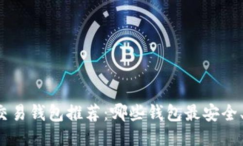 比特币交易钱包推荐：哪些钱包最安全、最便捷？