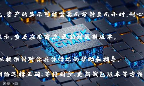 tp钱包（Trust Wallet）是一款广泛使用的加密货币钱包，支持多种数字资产的存储和管理，包括USDT（Tether）。如果你在tp钱包中查看USDT但没有显示，可能有几个原因。以下是一些可能的原因和解决方案：

1. 检查钱包地址
确保你查看的USDT资产是与正确的钱包地址关联的。如果你以前使用过其他钱包，确保在tp钱包中使用相同的地址。

2. 添加USDT资产
在tp钱包中，某些资产可能不会自动显示。你可以手动添加USDT。在资产页面，通常会有一个“添加资产”或“搜索资产”的选项。在这里，你可以搜索USDT并添加到你的资产列表中。

3. 网络选择问题
USDT存在于多个区块链上，例如以太坊（ERC20）、波场（TRC20）等。确保你在tp钱包中选择了正确的网络。如果你在某个网络上收到USDT，但没有切换到该网络，那么它不会显示在你的资产中。

4. 钱包同步问题
有时，钱包可能需要一些时间来同步。如果你刚刚安装tp钱包或者导入了一个老钱包，资产的显示可能需要几分钟至几小时。耐心等候并确保网络连接正常。

5. 钱包版本更新
确保你的tp钱包是最新版本。旧版本可能存在兼容性问题，导致某些资产无法正确显示。查看应用商店，更新到最新版本。

6. 用户支持与帮助
如果经过以上检查仍然无法显示USDT，建议你直接联系tp钱包的用户支持。他们可以提供针对你具体情况的帮助和指导。

总结来说，tp钱包应该是可以显示USDT的。通过检查钱包地址、手动添加资产、确保网络选择正确、等待同步、更新钱包版本等方法，通常可以解决问题。如果你仍然遇到困难，寻求专门的技术支持是一个不错的选择。