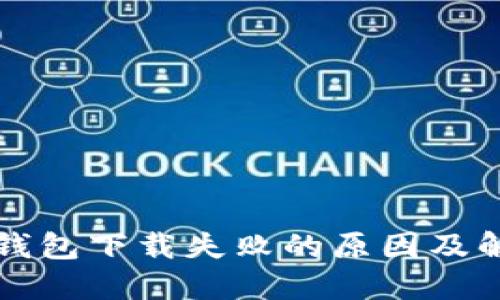 以太坊钱包下载失败的原因及解决方案
