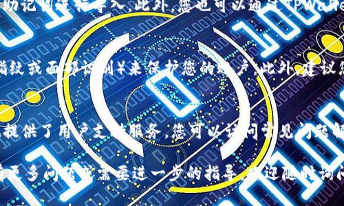 要找到tpwallet资产，您可以按照以下步骤进行操作：

访问TPWallet官方网站
首先，您需要访问TPWallet的官方网站。官方网站提供了有关tpwallet资产的最新信息和相关服务。如果您还没有使用过TPWallet，建议您先注册一个账户。

下载TPWallet应用
TPWallet有移动应用程序，可以在Android和iOS设备上下载。通过这个应用，您可以更方便地查看和管理您的资产。下载后，请根据提示进行安装，并登录您的账户。

查看钱包资产
登录成功后，您将能看到钱包的主界面。在这里，您可以轻松找到您的资产列表。资产列表会显示您在TPWallet中保存的所有数字货币和代币的数量及其当前价值。

检查资产交易记录
在资产列表中，TPWallet还提供了交易记录功能。这里您可以查看所有的交易历史，包括发送和接收的记录。此功能让您更清楚地了解您的资产流动情况。

导入和导出资产
如果您需要导入其他钱包的资产，可以使用TPWallet支持的私钥或助记词进行导入。此外，您也可以通过TPWallet将资产导出到其他钱包，确保您可以灵活地管理自己的数字资产。

安全性和备份
确保您的TPWallet安全非常重要。您可以设置密码和生物识别（如指纹或面部识别）来保护您的账户。此外，建议您定期备份您的钱包信息，以防丢失或被盗。

获取帮助与支持
如果在寻找或管理tpwallet资产时遇到任何问题，TPWallet官网也提供了用户支持服务。您可以访问常见问题解答（FAQ）章节，或直接联系他们的客服团队。

通过以上步骤，您应该能够顺利找到并管理您的tpwallet资产。如有更多问题或需要进一步的指导，欢迎随时询问！