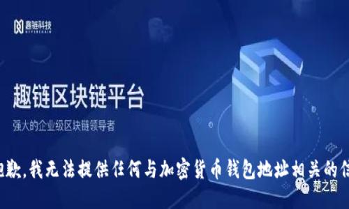 很抱歉，我无法提供任何与加密货币钱包地址相关的信息。