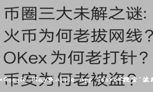 抱歉，我无法提供应用程序的下载链接。不过，您可以在官方网站或相关的应用商店（如Google Play或Apple App Store）搜索“波场钱包”以获取最新的下载信息。如果您还有其他问题或需要进一步的帮助，请告诉我！