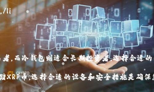 XRP币（Ripple）可以存储在多种类型的钱包中。选择合适的钱包非常重要，以下是一些可以存储XRP币的常见钱包类型及其特点。

1. 热钱包
热钱包是指在线钱包，它们通过网络服务提供访问。这类钱包方便用户随时随地进行交易，但安全性相对较低，因为它们更容易受到黑客攻击。
一些流行的热钱包包括：
ul
    listrongCoinbase:/strong 这是一个用户友好的平台，支持多种加密货币，包括XRP。用户可以轻松发送和接收XRP币。/li
    listrongBinance:/strong 这一加密货币交易所提供热钱包服务，支持XRP币的存储和交易。/li
    listrongGateHub:/strong 专门为Ripple网络设计的平台，用户可以方便地存储和管理XRP。/li
/ul

2. 冷钱包
冷钱包是指离线钱包，通常以硬件设备的形式存在。它们提供更高的安全性，因为它们不与互联网直接连接。冷钱包适合长期存储XRP币。
以下是一些知名的冷钱包：
ul
    listrongLedger Nano S/X:/strong 这款硬件钱包支持多种加密货币，包括XRP，提供强大的安全性。/li
    listrongTrezor:/strong 又一款受欢迎的硬件钱包，用户可以安全地存储XRP。/li
/ul

3. 移动钱包
移动钱包是专为手机用户设计的应用程序。它们方便用户快速交易，并且通常是热钱包的一种形式。
一些推荐的移动钱包包括：
ul
    listrongTrust Wallet:/strong 官方支持的移动钱包，支持XRP，并且用户体验良好。/li
    listrongAtomic Wallet:/strong 允许用户管理多种加密货币，包括XRP，界面友好。/li
/ul

4. 桌面钱包
桌面钱包是安装在电脑上的应用程序，通常为用户提供较高的安全性和存储能力。
推荐的桌面钱包有：
ul
    listrongExodus:/strong 一款功能强大的桌面钱包，同时支持XRP和其他多种加密货币。/li
    listrongAtomic Wallet:/strong 除了移动端，Atomic Wallet也提供桌面版本，支持多币种。/li
/ul

5. 钱包安全建议
无论选择哪种钱包，安全性都是首要考虑的因素。以下是一些保护XRP币安全的建议：
ul
    li启用双重身份验证（2FA）以增加安全性。/li
    li保持钱包软件和设备的最新版本，以防止安全漏洞。/li
    li定期备份钱包，并妥善保存恢复助记词。/li
/ul

总结
对于XRP币的存储，有多种钱包选择。热钱包适合频繁交易者，而冷钱包则适合长期投资者。选择合适的钱包类型及做好安全措施，可以有效地保护您的XRP资产。

希望以上信息能够帮助到您了解如何在不同的钱包中存储XRP币。选择合适的设备和安全措施是确保您资产安全的关键。