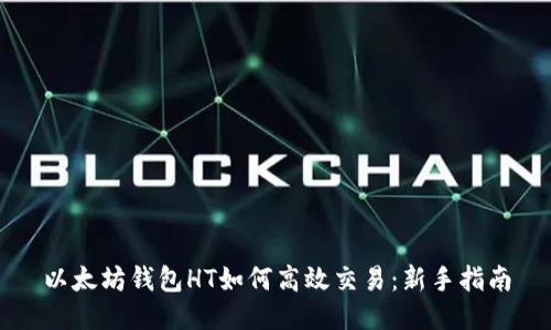 以太坊钱包HT如何高效交易：新手指南