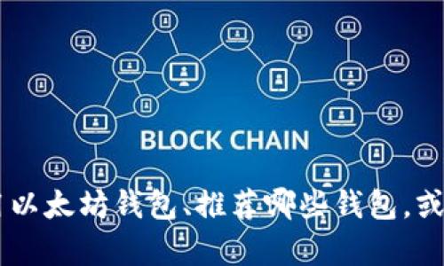 在提供详细信息之前，首先需要明确您的请求是关于以太坊钱包的链接，是否是想要了解如何使用以太坊钱包、推荐哪些钱包，或者是获取某些特定的链接（如下载链接、官方网站等）。请您提供更多细节，以便我能更好地帮助您。