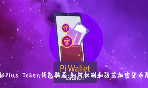 揭秘Plus Token钱包骗局：如何识别和防范加密货币陷阱