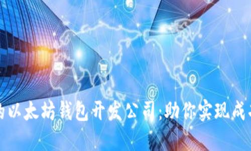 如何选择合适的以太坊钱包开发公司：助你实现成功数字资产管理
