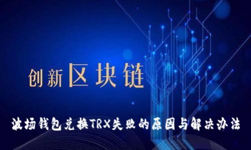 波场钱包兑换TRX失败的原因与解决办法