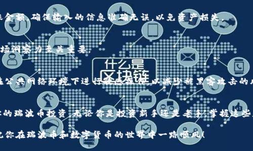 jiaotong如何购买瑞波币的钱包/jiaotong
瑞波币,购买钱包,数字货币,多币种钱包/guanjianci

了解瑞波币及其重要性
瑞波币（XRP）是一种基于区块链的数字资产。它的设计初衷是为了实现快速、低成本的跨境支付。与传统金融系统相比，瑞波币能有效降低交易时间，提升效率。随着越来越多的人开始关注和投资数字货币，掌握瑞波币的知识显得尤为重要。

选择合适的钱包类型
在购买瑞波币之前，首先要选择一个安全、可靠的钱包。数字货币钱包大致可以分为几类：热钱包、冷钱包以及多币种钱包。热钱包连接互联网，方便快捷，但安全性相对较低。而冷钱包则不接入互联网，安全性更高，适合存储大量资产。多币种钱包支持多种数字货币，灵活度较高，适合经常交易的用户。

注册一个数字货币交易所账户
在购买瑞波币之前，你需要选择一个可靠的数字货币交易所。许多知名交易所提供简便的注册流程，注册时需要提供有效的电子邮箱、手机号码以及个人身份信息。确保选择的交易所拥有良好的信誉及安全措施。

完成身份认证
大多数交易所要求用户完成身份认证，以确保交易的合法性和安全性。这通常包括上传身份证明文件和自拍等步骤。身份认证通过后，你的账户将获得更多交易权限。

存入法定货币
完成注册和身份认证后，你需要将法定货币存入交易账户。这可以通过银行转账、信用卡或借记卡来实现。不同交易所支持的支付方式可能不同，建议选择最方便且手续费最低的方式。

寻找瑞波币交易对
在交易所的界面上，查找瑞波币（XRP）交易对。有些交易所允许用多种法定货币或其他数字货币购买瑞波币。选择合适的交易对后，查看当前的市场价格和交易量。

下单购买
在选择好交易对之后，你可以下单购买瑞波币。你可以选择市价单，按当前市场价格成交；或者选择限价单，设置自己期望的购买价格。请根据自己的投资策略选择合适的下单方式。

将瑞波币转移到你的钱包
一旦你的交易成功，你可以选择将瑞波币转移到自己的钱包中。首先，你需要在钱包中找到接收地址。然后，在交易所中输入该地址，确认转账金额。确保输入的信息准确无误，以免资产损失。

定期监控你的资产
购买瑞波币后，建议定期监控你的资产。关注市场动态及瑞波币的价格波动，及时调整你的投资策略。数字资产市场变化频繁，保持敏锐的市场洞察力至关重要。

保持安全防范意识
在投资数字货币的过程中，安全防范是重中之重。请确保使用强密码保护你的账户及钱包。定期更新密码，并启用双重身份验证。另外，避免在公共网络环境下进行敏感操作，以减少被黑客攻击的风险。

结语
购买瑞波币的钱包是进入数字货币市场的重要一步。通过选择合适的钱包、可靠的交易所并进行适当的安全措施，可以帮助你更好地管理你的瑞波币投资。无论你是投资新手还是老手，掌握这些基本知识都将为你在数字资产的世界中提供有力支持。希望这篇指南能帮助你顺利购买并管理你的瑞波币钱包，为你的投资旅程添砖加瓦。

在投资的过程中，保持耐心、学习和适应也是非常重要的。市场的波动可能会让人感到不安，但记住，了解和适应市场的变化是成功的关键。祝你在瑞波币和数字货币的世界中一路顺风！