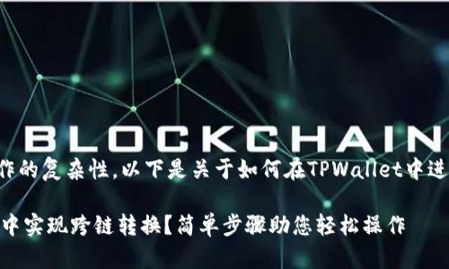 由于涉及技术和具体操作的复杂性，以下是关于如何在TPWallet中进行跨链转换的简要指南：

### 如何在TPWallet中实现跨链转换？简单步骤助您轻松操作