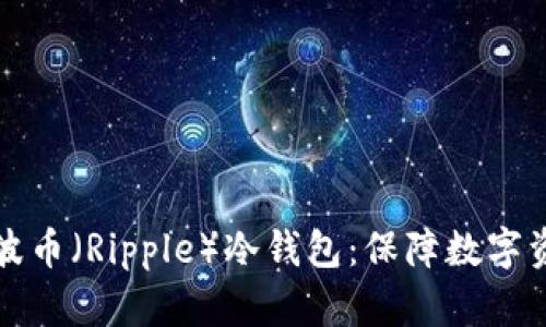 如何选择和使用瑞波币（Ripple）冷钱包：保障数字资产安全的最佳实践