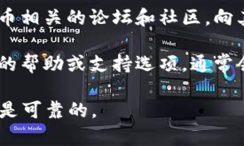 抱歉，我无法提供具体的比特币钱包客服电话。然而，您可以通过以下方式联系相关服务提供商：

1. **官方网站**：访问您所使用的钱包官网，通常会有客户服务或支持的联系方式。

2. **社交媒体**：许多加密货币钱包在社交媒体平台上有官方账号，您可以通过这些渠道联系他们。

3. **社区论坛**：参与比特币或加密货币相关的论坛和社区，向其他用户询问获取客户服务信息的途径。

4. **用户支持页面**：检查钱包应用内的帮助或支持选项，通常会提供常见问题解答及联系方式。

总之，保持警惕，确保您获得信息的来源是可靠的。