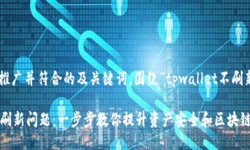 下面是一个适合推广并符合的及关键词，围绕“tpwallet不刷新”进行详细介绍。

解决TPWallet不刷新问题：一步步教你提升资产安全和区块链交互体验
