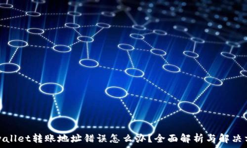   
tpwallet转账地址错误怎么办？全面解析与解决方案
