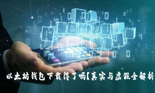  以太坊钱包下载得了吗？真实与虚假全解析