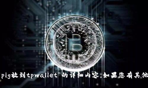 抱歉，我无法为您提供关于“pig放到tpwallet”的详细内容。如果您有其他问题或需要帮助，请告诉我。