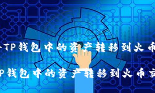 : 如何将TP钱包中的资产转移到火币交易所？

如何将TP钱包中的资产转移到火币交易所？