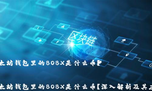 以太坊钱包里的BOBX是什么币?
    以太坊钱包里的BOBX是什么币?深入解析及其应用前景