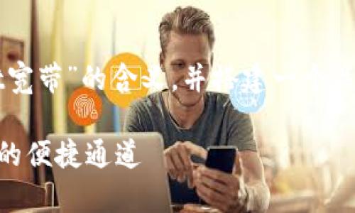 在这里,我将为您详细解释“TPWallet宽带”的含义,并搭建一个关于这一主题的内容框架,帮助您理解。
### TPWallet宽带:解密数字资产的便捷通道