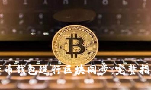 如何使用比特币钱包进行区块同步:完整指南与最佳实践