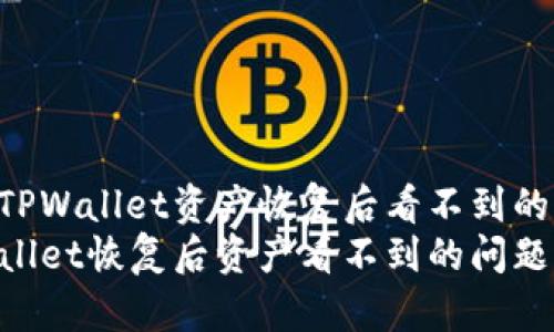 如何解决TPWallet资产恢复后看不到的问题
解决TPWallet恢复后资产看不到的问题:全面指南