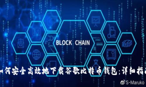 如何安全高效地下载谷歌比特币钱包:详细指南