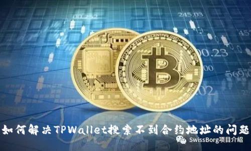 如何解决TPWallet搜索不到合约地址的问题