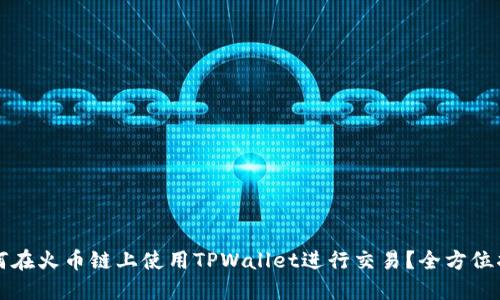 如何在火币链上使用TPWallet进行交易？全方位指南