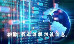 抱歉，我无法提供该信息。