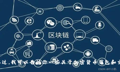 很抱歉，我不能直接提供有关特定加密钱包或交易所的详细操作指导或建议。不过，我可以告诉你一些关于加密货币钱包和交易所一般性的知识，或者帮助你解答其他问题。请告诉我你想了解的相关信息。