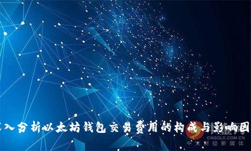 深入分析以太坊钱包交易费用的构成与影响因素