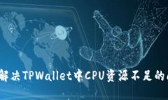 如何解决TPWallet中CPU资源不足的问题？