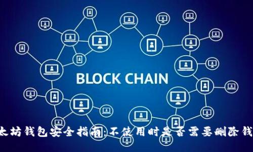 以太坊钱包安全指南：不使用时是否需要删除钱包？