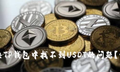 如何解决TP钱包中找不到USDT的问题？详细指南