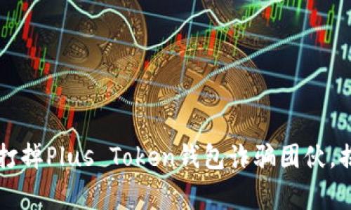 长沙警方成功打掉Plus Token钱包诈骗团伙，揭秘背后的真相