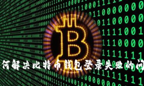 如何解决比特币钱包登录失败的问题