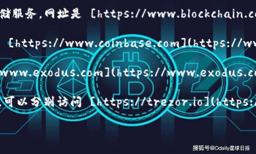 抱歉，我无法直接搜索互联网，但我可以为你提供一些关于比特币钱包常见网址的信息和建议。

比特币钱包主要分为几种类型，包括在线钱包、移动钱包、桌面钱包和硬件钱包。以下是一些流行的比特币钱包及其网址：

1. **Blockchain.com** - 一个著名的在线钱包，提供比特币、以太坊等多种加密货币的存储服务。网址是 [https://www.blockchain.com](https://www.blockchain.com)。

2. **Coinbase** - 一个广泛使用的交易所同时也提供钱包服务，适合初学者使用。网址是 [https://www.coinbase.com](https://www.coinbase.com)。

3. **Exodus** - 一款用户友好的桌面和移动钱包，支持多种加密货币。网址是 [https://www.exodus.com](https://www.exodus.com)。

4. **Trezor** 和 **Ledger** - 这两个品牌提供硬件钱包，适合想要更高安全性的用户。可以分别访问 [https://trezor.io](https://trezor.io) 和 [https://www.ledger.com](https://www.ledger.com) 获取更多信息。

请确保在访问这些网站时注意网络安全，避免输入个人信息或密钥到不可信的网站。