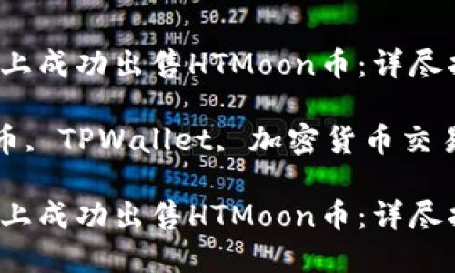 如何在TPWallet上成功出售HTMoon币：详尽指南与策略

关键词：HTMoon币, TPWallet, 加密货币交易, 数字资产出售

如何在TPWallet上成功出售HTMoon币：详尽指南与策略