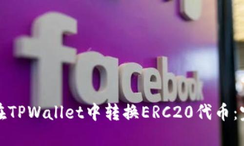 : 如何在TPWallet中转换ERC20代币：完整指南
