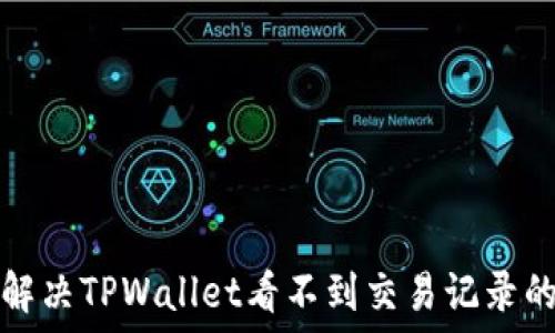  
如何解决TPWallet看不到交易记录的问题